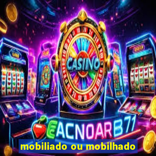 mobiliado ou mobilhado